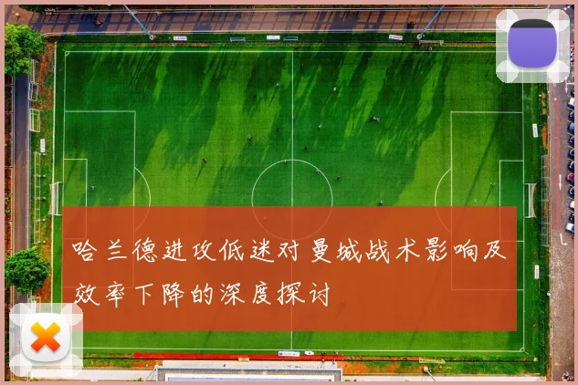 哈兰德进攻低迷对曼城战术影响及效率下降的深度探讨