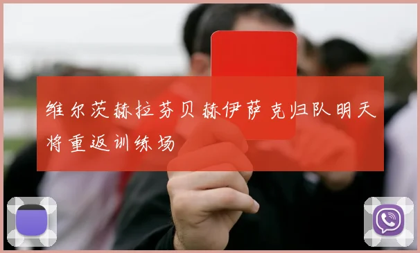 维尔茨赫拉芬贝赫伊萨克归队明天将重返训练场