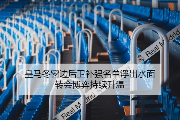 皇马冬窗边后卫补强名单浮出水面 转会博弈持续升温